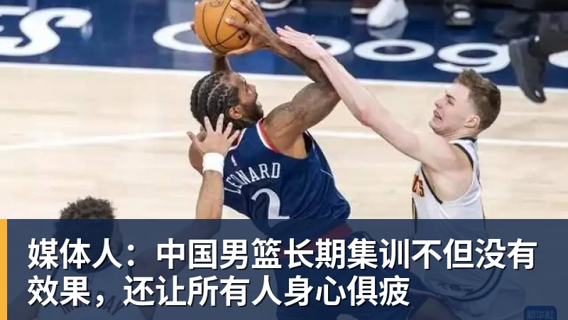 媒体人：中国男篮长期集训不但没有效果，还让所有人身心俱疲