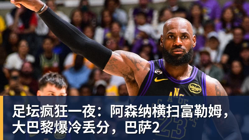 足坛疯狂一夜：阿森纳横扫富勒姆，大巴黎爆冷丢分，巴萨2