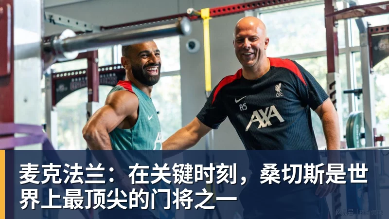 世界杯官网麦克法兰：在关键时刻，桑切斯是世界上最顶尖的门将之一
