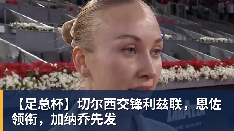 世界杯官网【足总杯】切尔西交锋利兹联，恩佐领衔，加纳乔先发