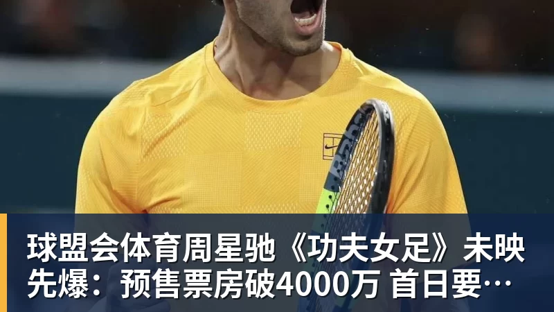 球盟会体育周星驰《功夫女足》未映先爆：预售票房破4000万 首日要超2亿