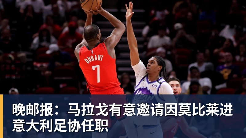球盟会体育晚邮报：马拉戈有意邀请因莫比莱进意大利足协任职