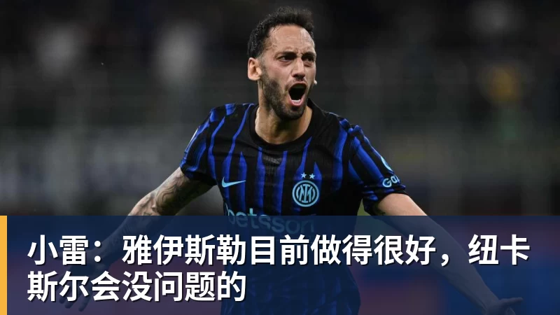 球盟会体育小雷：雅伊斯勒目前做得很好，纽卡斯尔会没问题的