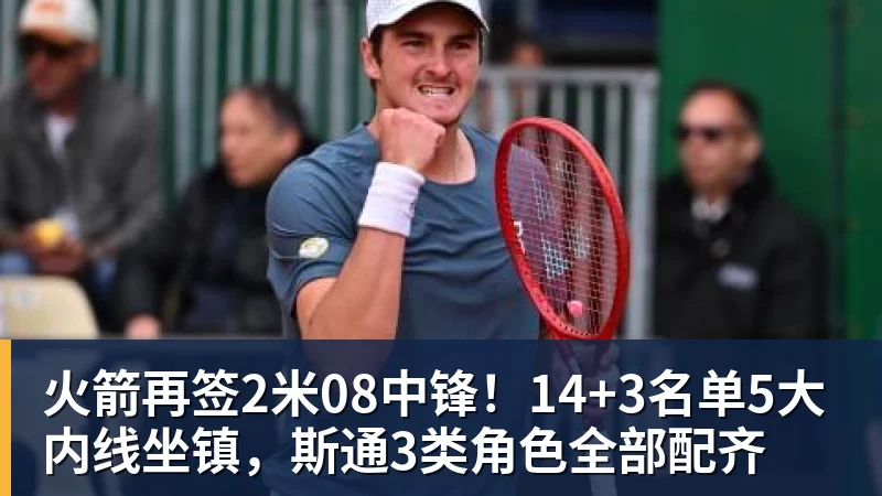 火箭再签2米08中锋！14+3名单5大内线坐镇，斯通3类角色全部配齐